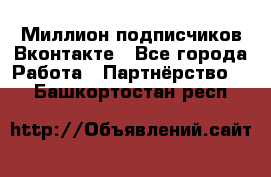 Миллион подписчиков Вконтакте - Все города Работа » Партнёрство   . Башкортостан респ.